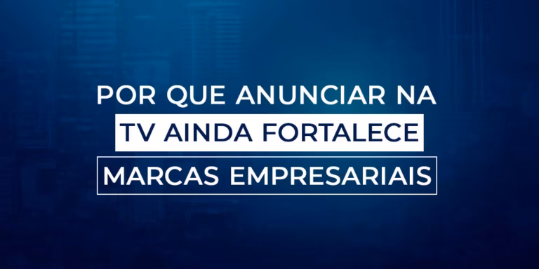 Por que anunciar na TV ainda fortalece marcas empresariais