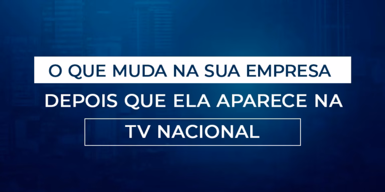 O que muda na sua empresa depois que ela aparece na TV nacional